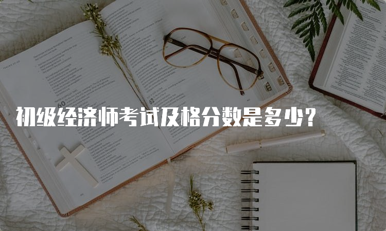 初级经济师考试及格分数是多少？