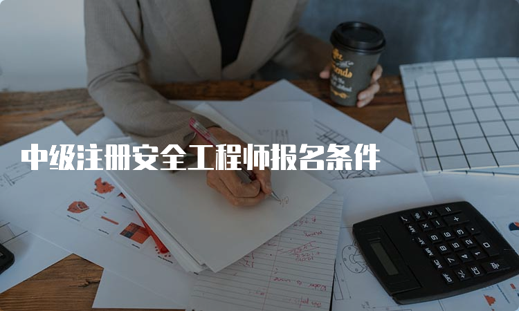 中级注册安全工程师报名条件