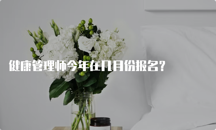 健康管理师今年在几月份报名？