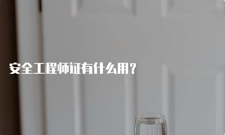 安全工程师证有什么用？