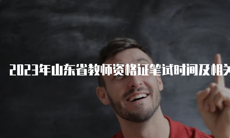 2023年山东省教师资格证笔试时间及相关注意事项