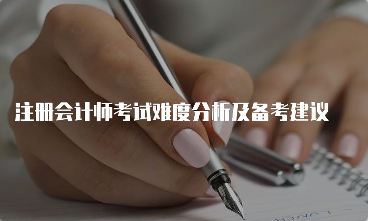 注册会计师考试难度分析及备考建议