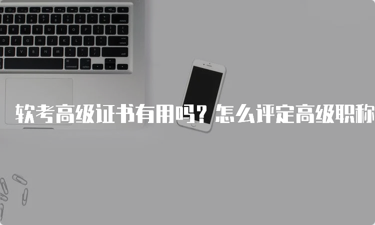 软考高级证书有用吗？怎么评定高级职称呢？