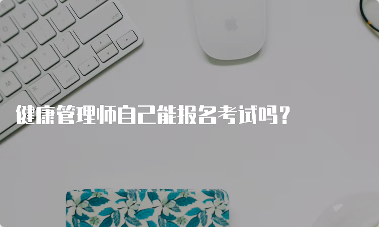 健康管理师自己能报名考试吗？