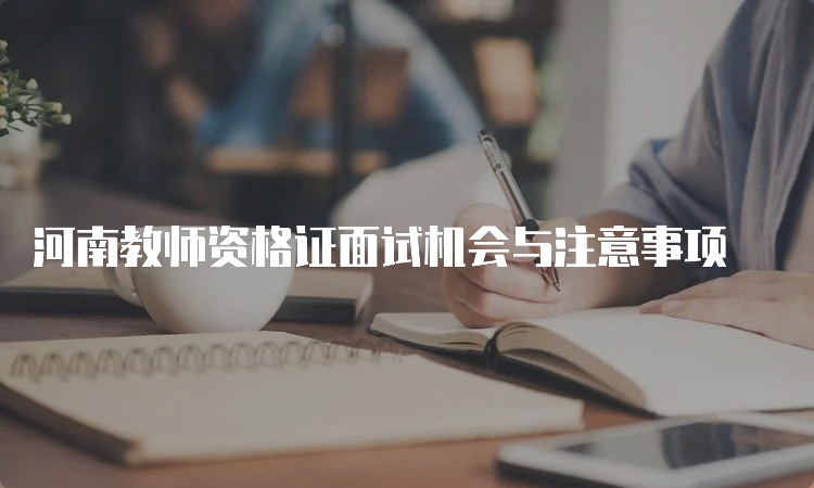 河南教师资格证面试机会与注意事项