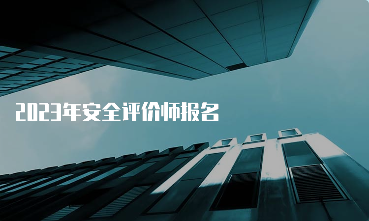 2023年安全评价师报名