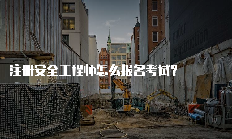 注册安全工程师怎么报名考试？