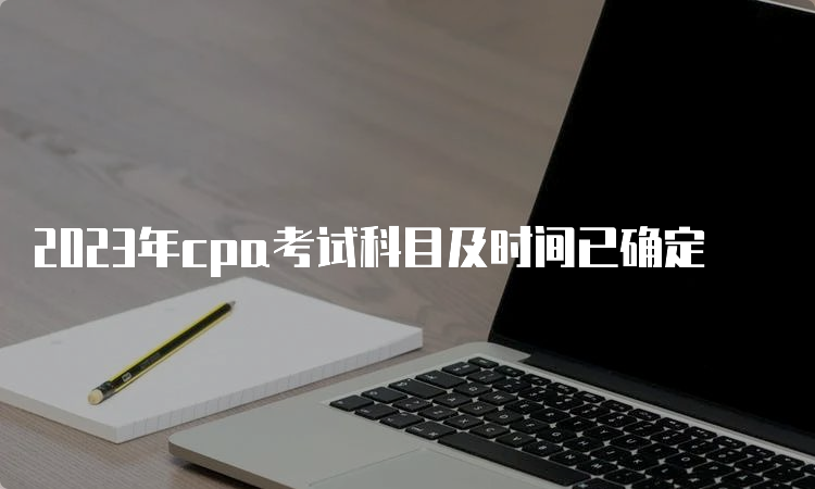 2023年cpa考试科目及时间已确定