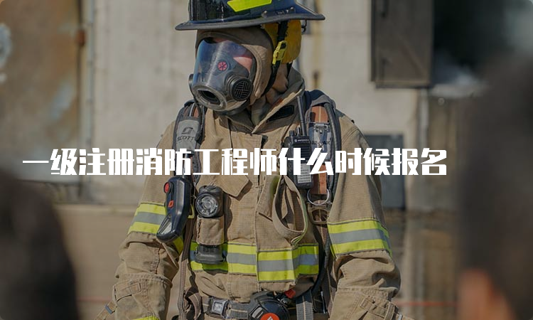 一级注册消防工程师什么时候报名