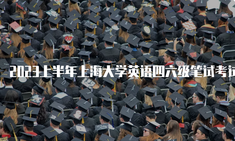 2023上半年上海大学英语四六级笔试考试时间：6月17日