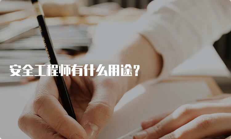 安全工程师有什么用途？