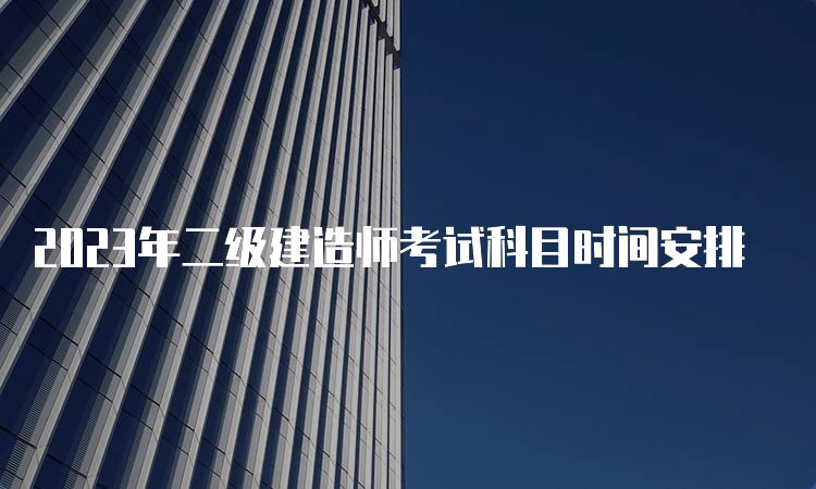 2023年二级建造师考试科目时间安排