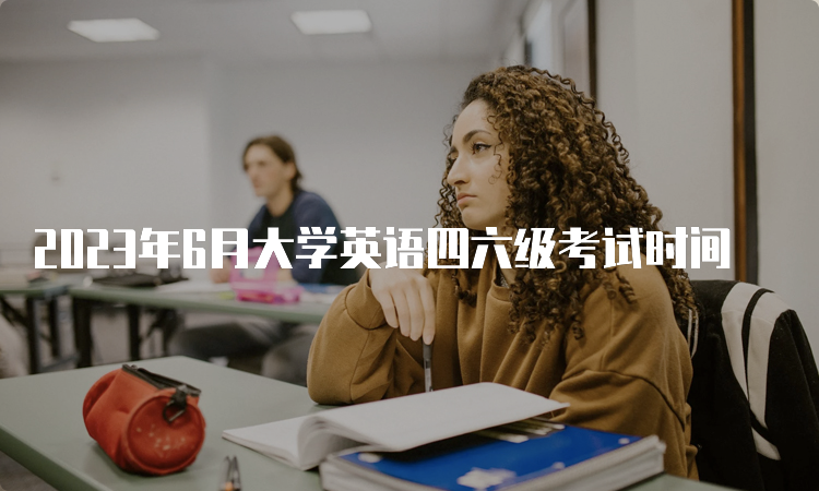 2023年6月大学英语四六级考试时间