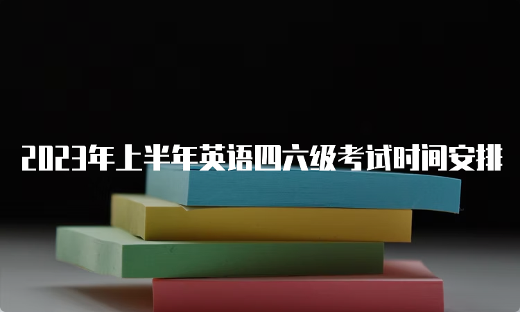 2023年上半年英语四六级考试时间安排