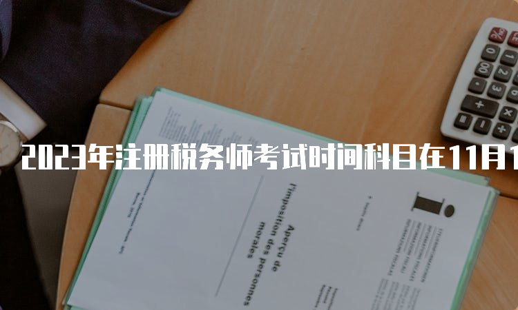 2023年注册税务师考试时间科目在11月18日-19日