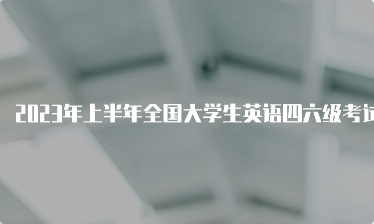 2023年上半年全国大学生英语四六级考试时间：口语5月20-21日，笔试6月17日