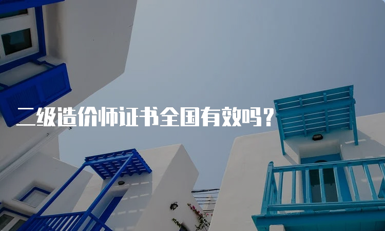 二级造价师证书全国有效吗？