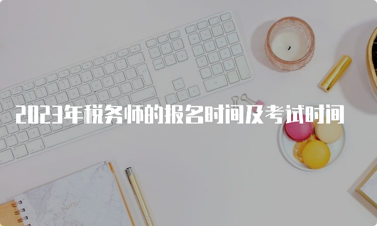 2023年税务师的报名时间及考试时间