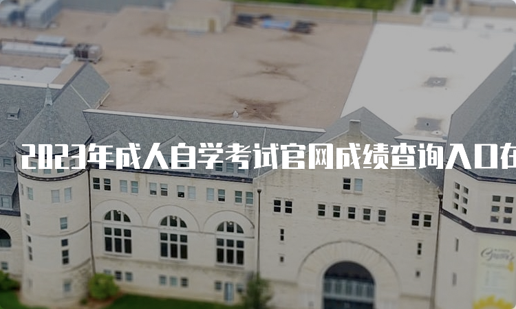 2023年成人自学考试官网成绩查询入口在何处