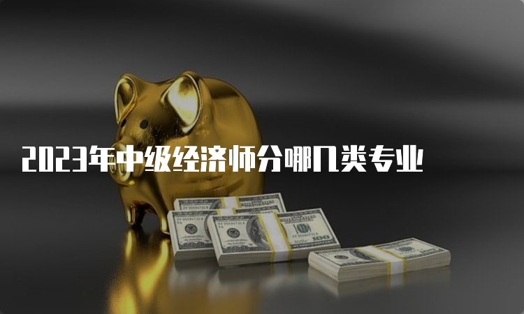 2023年中级经济师分哪几类专业