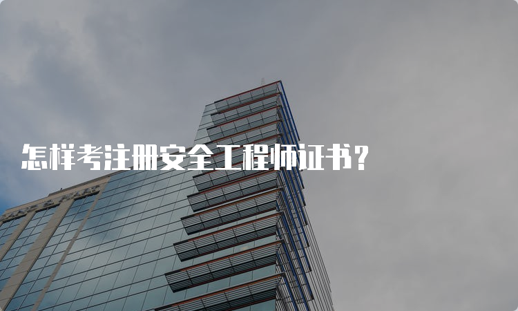 怎样考注册安全工程师证书？