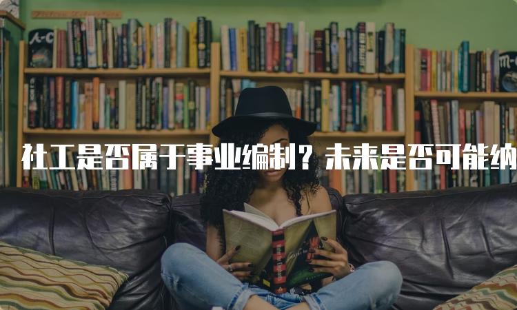 社工是否属于事业编制？未来是否可能纳入编制？