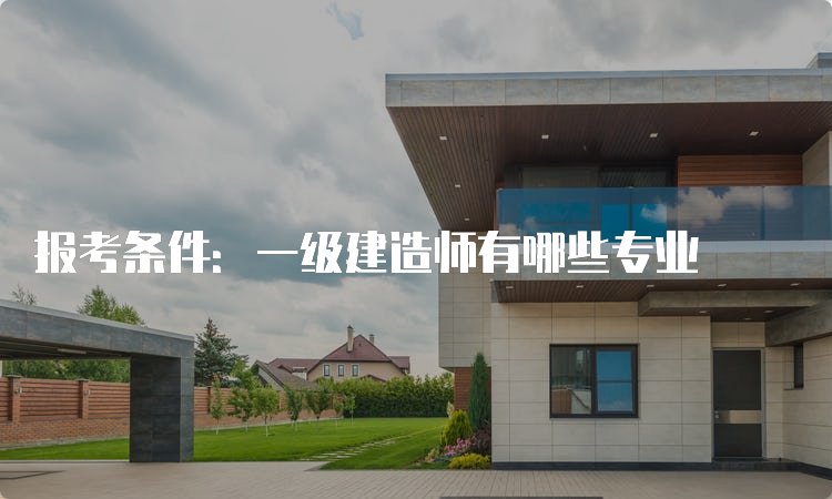 报考条件：一级建造师有哪些专业