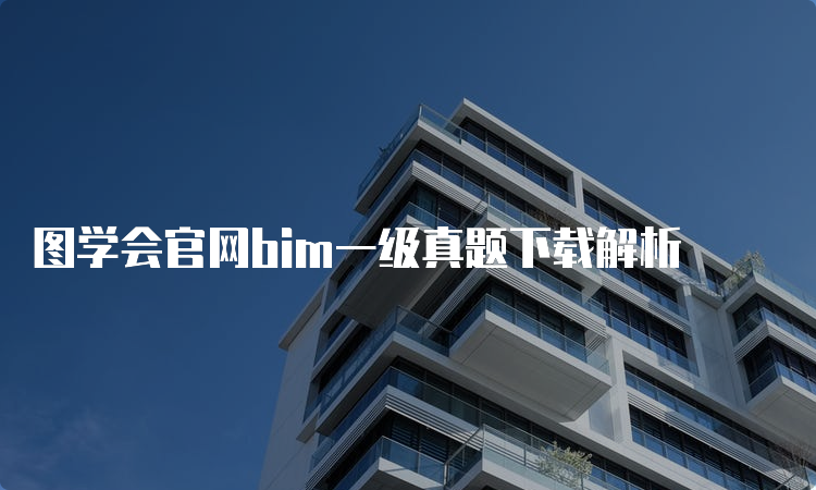 图学会官网bim一级真题下载解析