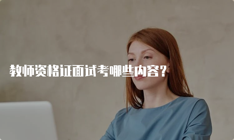 教师资格证面试考哪些内容？