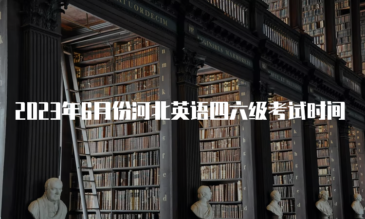 2023年6月份河北英语四六级考试时间