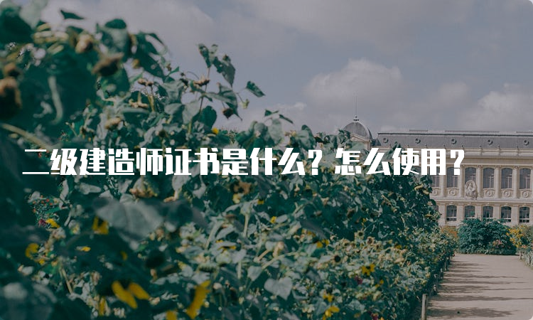 二级建造师证书是什么？怎么使用？