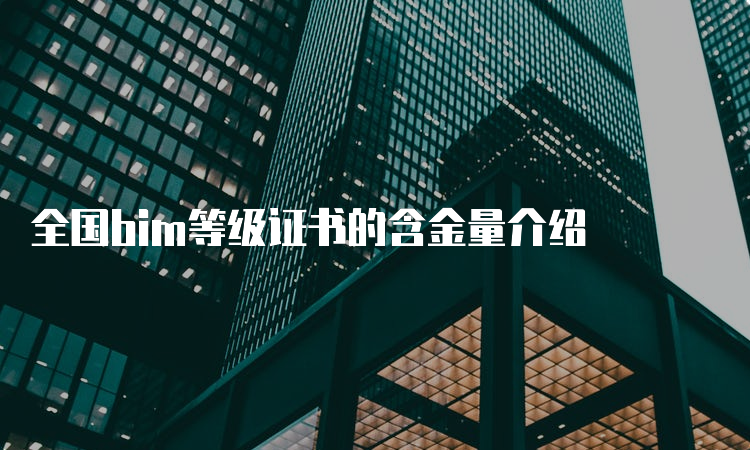 全国bim等级证书的含金量介绍