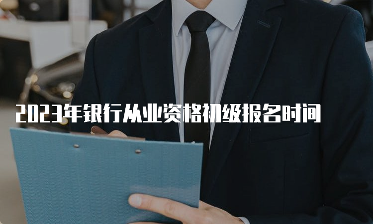 2023年银行从业资格初级报名时间