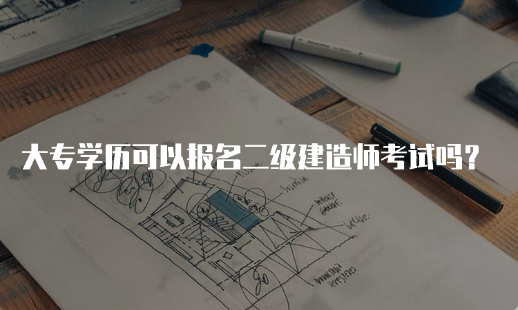 大专学历可以报名二级建造师考试吗？