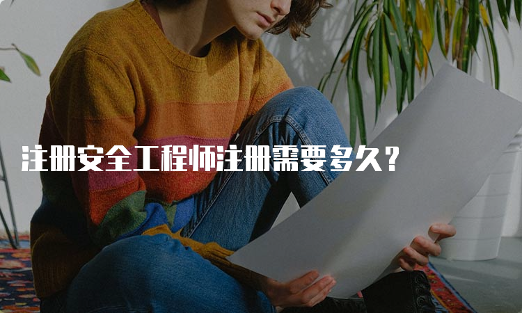 注册安全工程师注册需要多久？