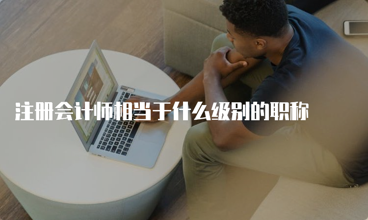 注册会计师相当于什么级别的职称