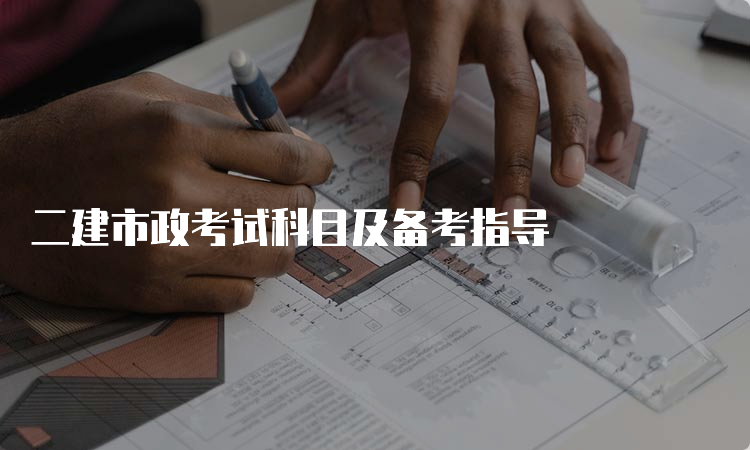 二建市政考试科目及备考指导