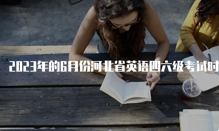 2023年的6月份河北省英语四六级考试时间