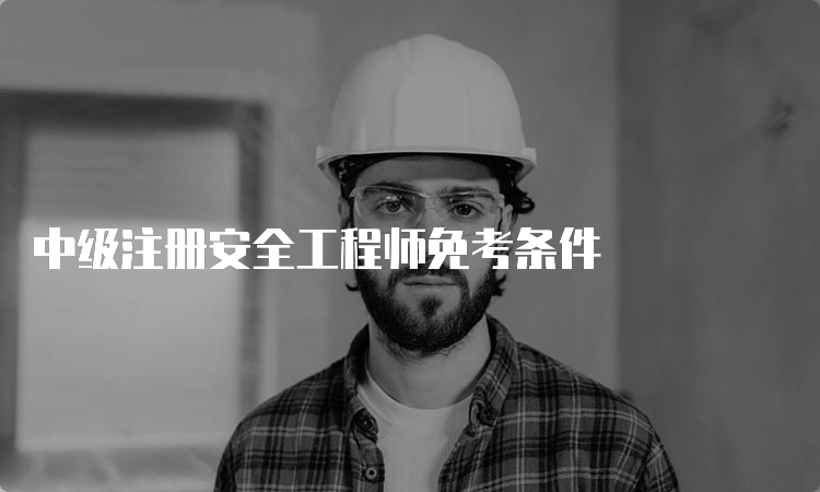 中级注册安全工程师免考条件