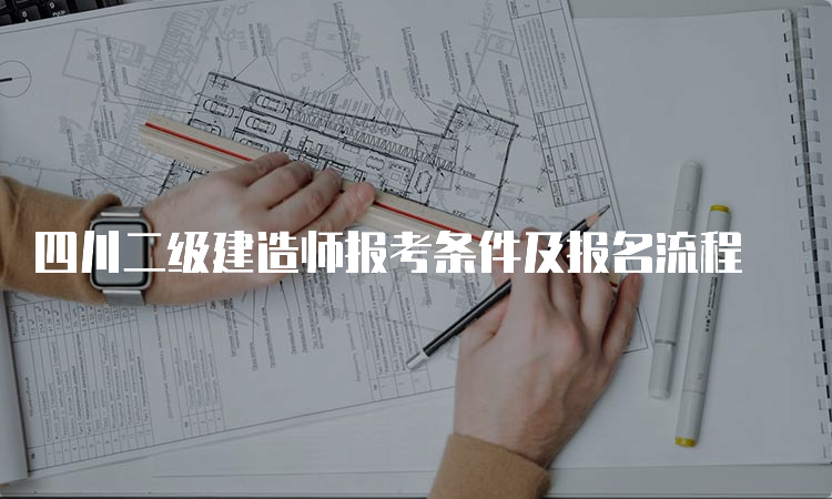 四川二级建造师报考条件及报名流程