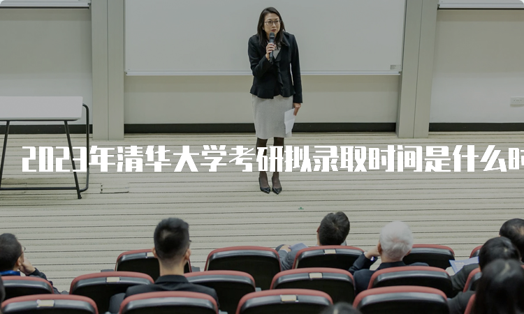 2023年清华大学考研拟录取时间是什么时候呢？复试后一个月