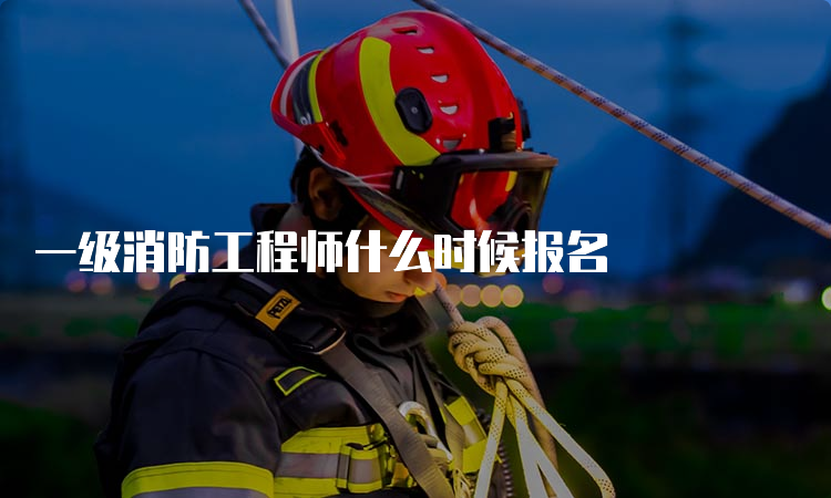 一级消防工程师什么时候报名