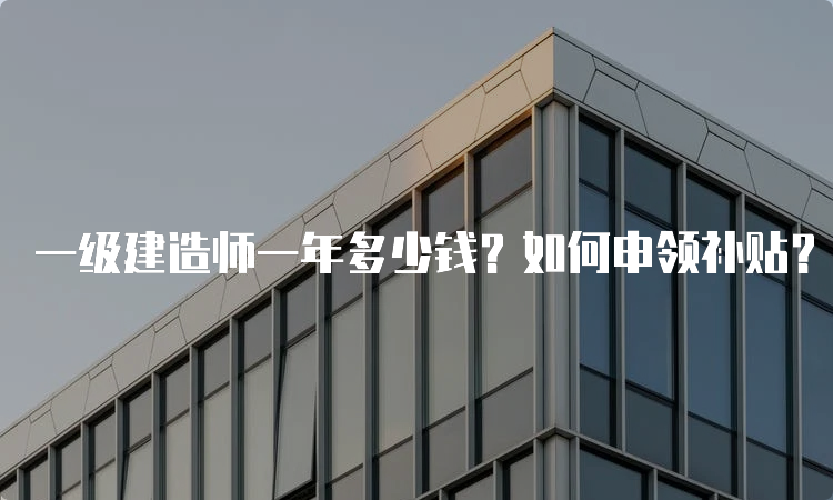 一级建造师一年多少钱？如何申领补贴？