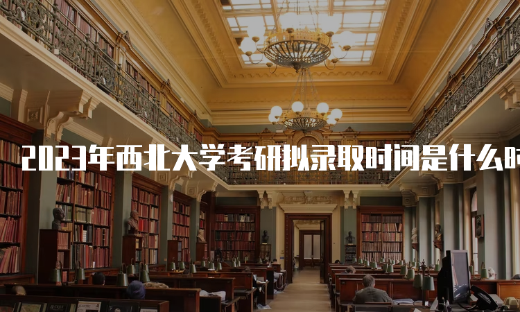 2023年西北大学考研拟录取时间是什么时候呢？复试后一个月