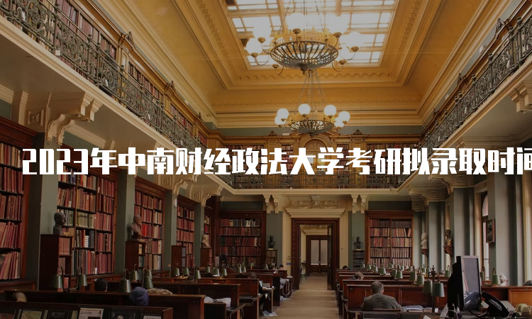 2023年中南财经政法大学考研拟录取时间是什么时候呢？复试后一个月