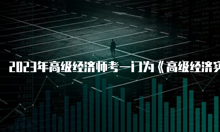 2023年高级经济师考一门为《高级经济实务》