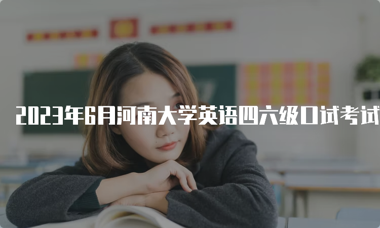 2023年6月河南大学英语四六级口试考试时间：5月20日至21日