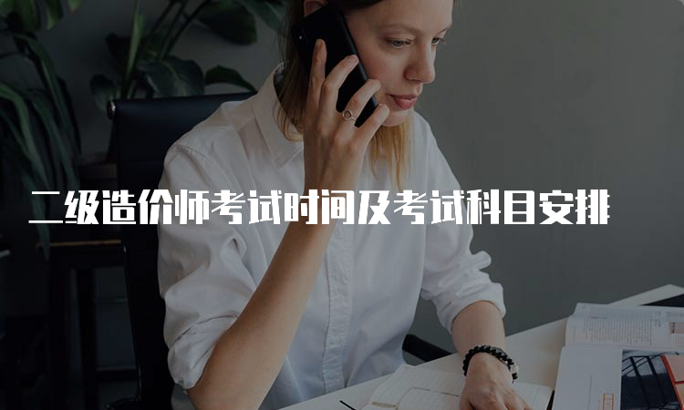 二级造价师考试时间及考试科目安排