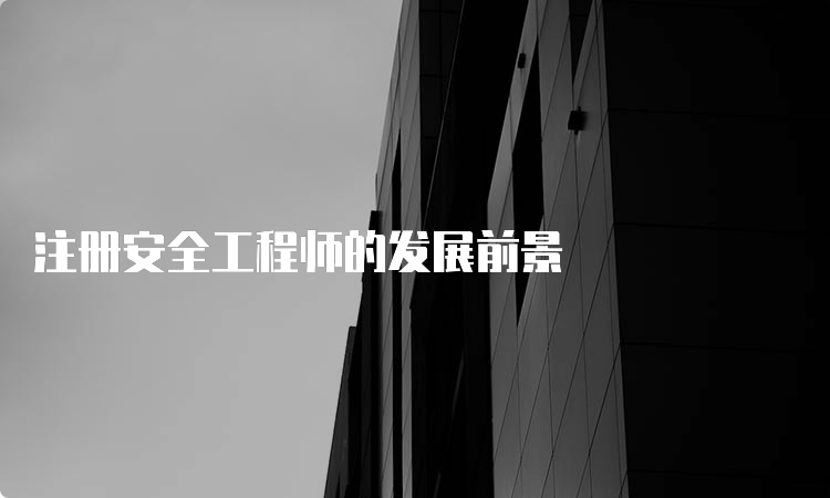 注册安全工程师的发展前景