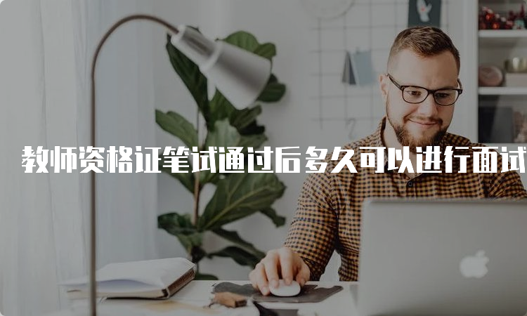 教师资格证笔试通过后多久可以进行面试？